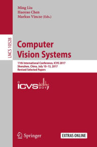 Title: Computer Vision Systems: 11th International Conference, ICVS 2017, Shenzhen, China, July 10-13, 2017, Revised Selected Papers, Author: Ming Liu