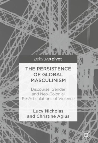 The Persistence of Global Masculinism: Discourse, Gender and Neo-Colonial Re-Articulations Violence