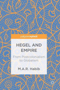 Title: Hegel and Empire: From Postcolonialism to Globalism, Author: M.A.R. Habib