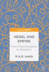 Title: Hegel and Empire: From Postcolonialism to Globalism, Author: M.A.R. Habib