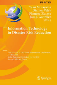 Title: Information Technology in Disaster Risk Reduction: First IFIP TC 5 DCITDRR International Conference, ITDRR 2016, Sofia, Bulgaria, November 16-18, 2016, Revised Selected Papers, Author: Yuko Murayama