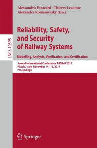 Title: Reliability, Safety, and Security of Railway Systems. Modelling, Analysis, Verification, and Certification: Second International Conference, RSSRail 2017, Pistoia, Italy, November 14-16, 2017, Proceedings, Author: Alessandro Fantechi