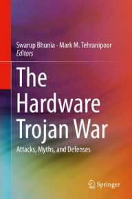 Title: The Hardware Trojan War: Attacks, Myths, and Defenses, Author: Swarup Bhunia