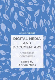 Title: Digital Media and Documentary: Antipodean Approaches, Author: Adrian Miles