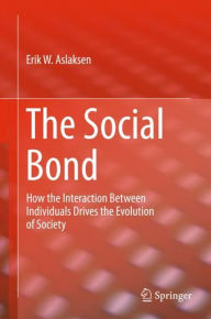 Title: The Social Bond: How the interaction between individuals drives the evolution of society, Author: Erik W. Aslaksen
