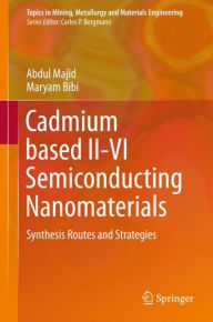 Title: Cadmium based II-VI Semiconducting Nanomaterials: Synthesis Routes and Strategies, Author: Abdul Majid