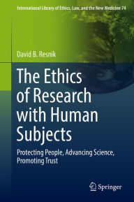 Title: The Ethics of Research with Human Subjects: Protecting People, Advancing Science, Promoting Trust, Author: David B. Resnik