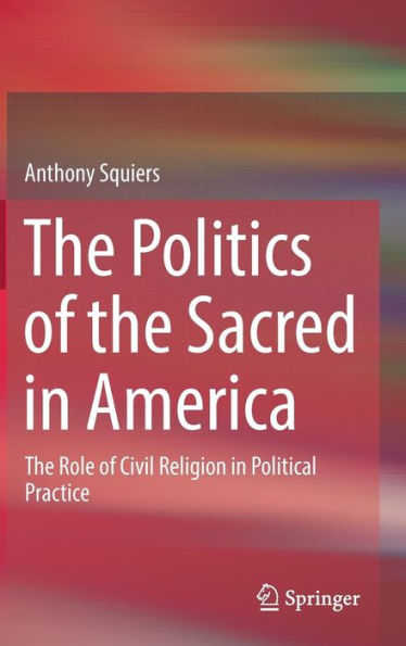 The Politics of Sacred America: Role Civil Religion Political Practice