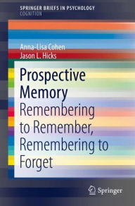 Title: Prospective Memory: Remembering to Remember, Remembering to Forget, Author: Anna-Lisa Cohen