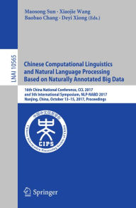 Title: Chinese Computational Linguistics and Natural Language Processing Based on Naturally Annotated Big Data: 16th China National Conference, CCL 2017, and 5th International Symposium, NLP-NABD 2017, Nanjing, China, October 13-15, 2017, Proceedings, Author: Maosong Sun