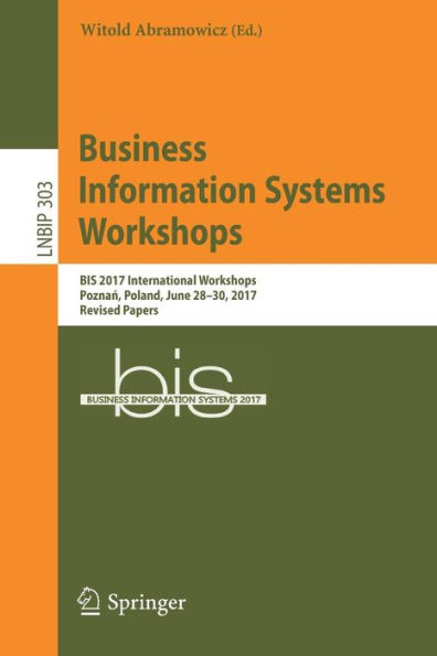 Business Information Systems Workshops: BIS 2017 International Workshops, Poznan, Poland, June 28-30, 2017, Revised Papers