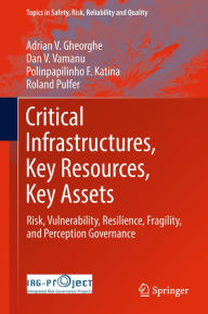 Title: Critical Infrastructures, Key Resources, Key Assets: Risk, Vulnerability, Resilience, Fragility, and Perception Governance, Author: Adrian V. Gheorghe