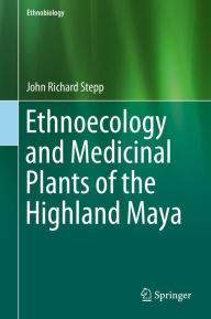 Title: Ethnoecology and Medicinal Plants of the Highland Maya, Author: John Richard Stepp