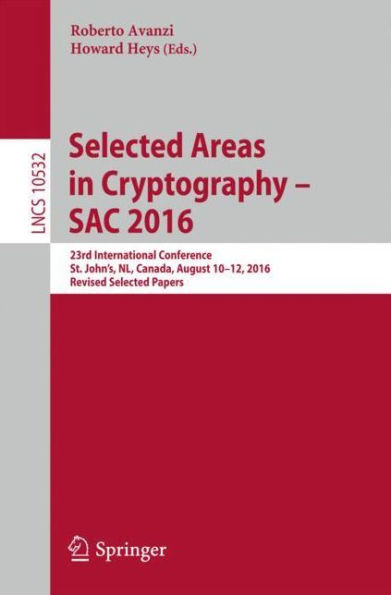 Selected Areas in Cryptography - SAC 2016: 23rd International Conference, St. John's, NL, Canada, August 10-12, 2016, Revised Selected Papers