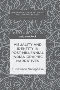 Title: Visuality and Identity in Post-millennial Indian Graphic Narratives, Author: E. Dawson Varughese