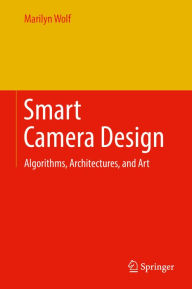 Title: Smart Camera Design: Algorithms, Architectures, and Art, Author: Marilyn Wolf