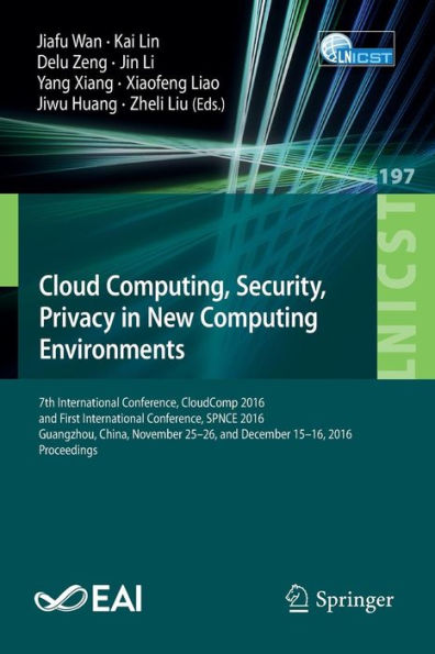 Cloud Computing, Security, Privacy in New Computing Environments: 7th International Conference, CloudComp 2016, and First International Conference, SPNCE 2016, Guangzhou, China, November 25-26, and December 15-16, 2016, Proceedings