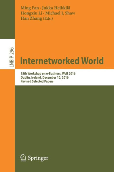 Internetworked World: 15th Workshop on e-Business, WeB 2016, Dublin, Ireland, December 10, 2016, Revised Selected Papers