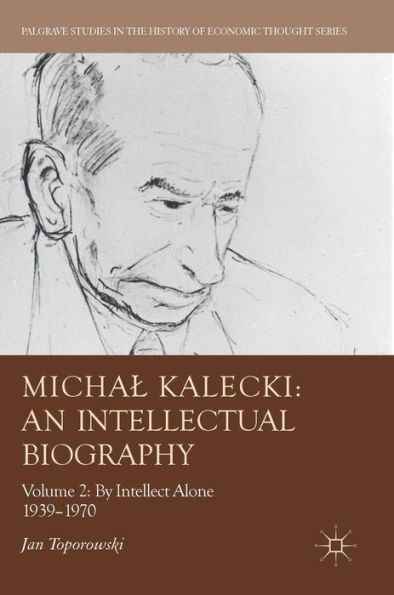 Michal Kalecki: An Intellectual Biography: Volume II: By Intellect Alone 1939-1970