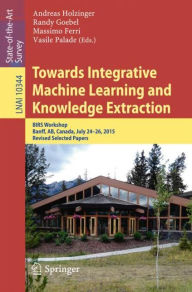 Title: Towards Integrative Machine Learning and Knowledge Extraction: BIRS Workshop, Banff, AB, Canada, July 24-26, 2015, Revised Selected Papers, Author: Andreas Holzinger