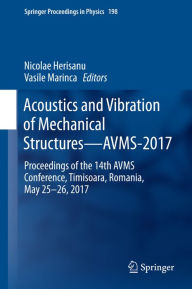 Title: Acoustics and Vibration of Mechanical Structures-AVMS-2017: Proceedings of the 14th AVMS Conference, Timisoara, Romania, May 25-26, 2017, Author: Nicolae Herisanu