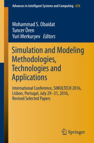 Title: Simulation and Modeling Methodologies, Technologies and Applications: International Conference, SIMULTECH 2016 Lisbon, Portugal, July 29-31, 2016, Revised Selected Papers, Author: Mohammad S. Obaidat