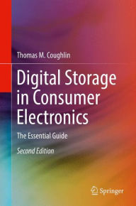 Title: Digital Storage in Consumer Electronics: The Essential Guide / Edition 2, Author: Thomas M. Coughlin
