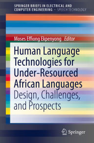Title: Human Language Technologies for Under-Resourced African Languages: Design, Challenges, and Prospects, Author: Moses Effiong Ekpenyong