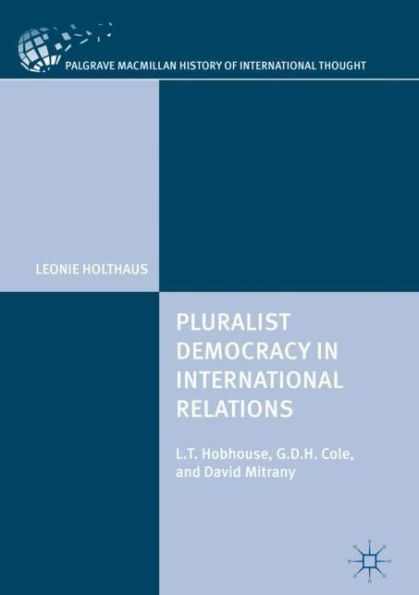 Pluralist Democracy International Relations: L.T. Hobhouse, G.D.H. Cole, and David Mitrany