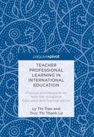 Title: Teacher Professional Learning in International Education: Practice and Perspectives from the Vocational Education and Training Sector, Author: Ly Thi Tran