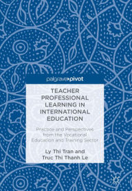 Title: Teacher Professional Learning in International Education: Practice and Perspectives from the Vocational Education and Training Sector, Author: Ly Thi Tran