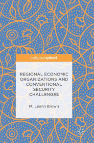 Title: Regional Economic Organizations and Conventional Security Challenges, Author: M. Leann Brown