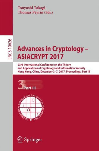 Advances Cryptology - ASIACRYPT 2017: 23rd International Conference on the Theory and Applications of Information Security, Hong Kong, China, December 3-7, 2017, Proceedings, Part III