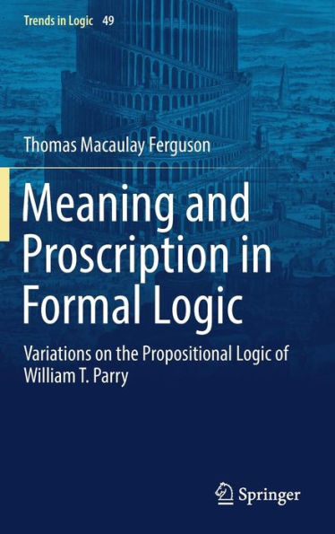 Meaning and Proscription Formal Logic: Variations on the Propositional Logic of William T. Parry