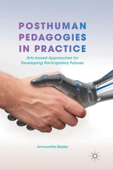 Posthuman Pedagogies Practice: Arts based Approaches for Developing Participatory Futures