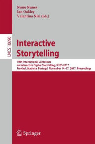 Title: Interactive Storytelling: 10th International Conference on Interactive Digital Storytelling, ICIDS 2017 Funchal, Madeira, Portugal, November 14-17, 2017, Proceedings, Author: Nuno Nunes