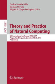 Title: Theory and Practice of Natural Computing: 6th International Conference, TPNC 2017, Prague, Czech Republic, December 18-20, 2017, Proceedings, Author: Carlos Martín-Vide