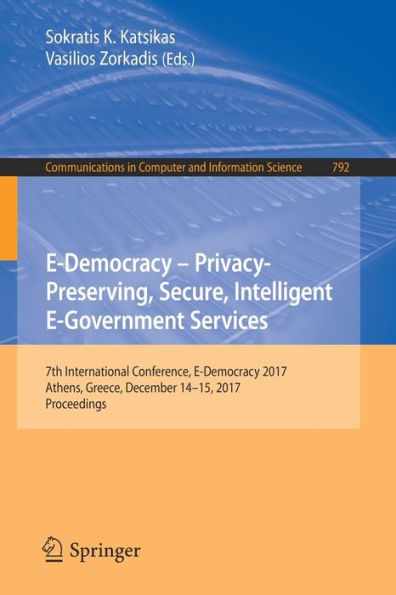 E-Democracy - Privacy-Preserving, Secure, Intelligent E-Government Services: 7th International Conference, E-Democracy 2017, Athens, Greece, December 14-15, 2017, Proceedings
