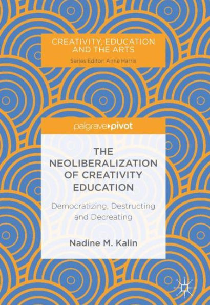 The Neoliberalization of Creativity Education: Democratizing, Destructing and Decreating