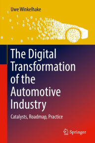 Title: The Digital Transformation of the Automotive Industry: Catalysts, Roadmap, Practice, Author: Uwe Winkelhake