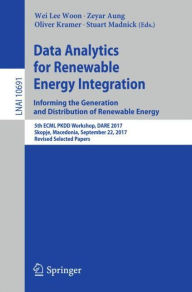 Title: Data Analytics for Renewable Energy Integration: Informing the Generation and Distribution of Renewable Energy: 5th ECML PKDD Workshop, DARE 2017, Skopje, Macedonia, September 22, 2017, Revised Selected Papers, Author: Wei Lee Woon