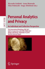 Title: Personal Analytics and Privacy. An Individual and Collective Perspective: First International Workshop, PAP 2017, Held in Conjunction with ECML PKDD 2017, Skopje, Macedonia, September 18, 2017, Revised Selected Papers, Author: Riccardo Guidotti