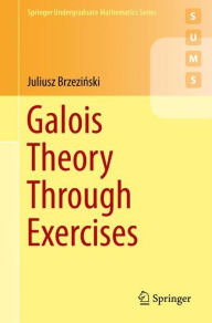 Title: Galois Theory Through Exercises, Author: Juliusz Brzezinski