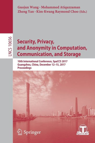 Security, Privacy, and Anonymity in Computation, Communication, and Storage: 10th International Conference, SpaCCS 2017, Guangzhou, China, December 12-15, 2017, Proceedings