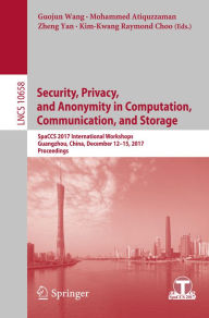 Title: Security, Privacy, and Anonymity in Computation, Communication, and Storage: SpaCCS 2017 International Workshops, Guangzhou, China, December 12-15, 2017, Proceedings, Author: Guojun Wang