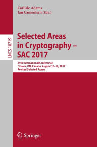 Title: Selected Areas in Cryptography - SAC 2017: 24th International Conference, Ottawa, ON, Canada, August 16-18, 2017, Revised Selected Papers, Author: Carlisle Adams