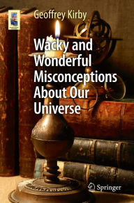 Title: Wacky and Wonderful Misconceptions About Our Universe, Author: Geoffrey Kirby