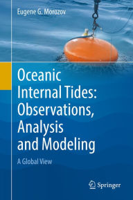 Title: Oceanic Internal Tides: Observations, Analysis and Modeling: A Global View, Author: Eugene G. Morozov