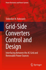 Title: Grid-Side Converters Control and Design: Interfacing Between the AC Grid and Renewable Power Sources, Author: Slobodan N. Vukosavic