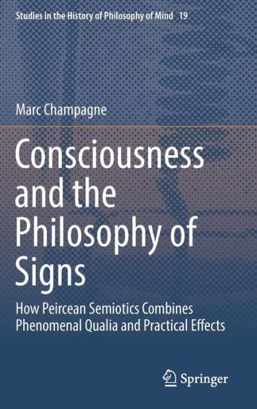 Consciousness and the Philosophy of Signs: How Peircean Semiotics Combines Phenomenal Qualia Practical Effects